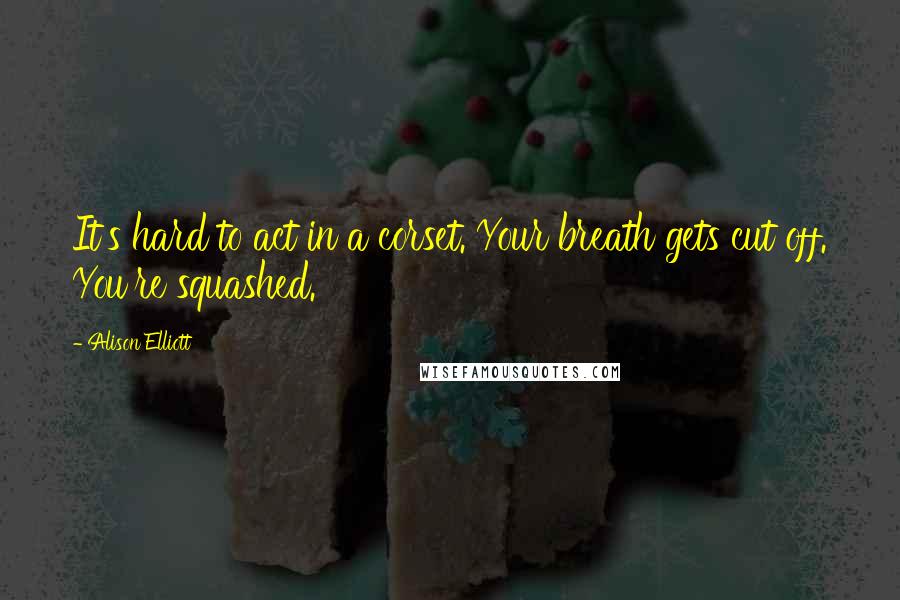 Alison Elliott Quotes: It's hard to act in a corset. Your breath gets cut off. You're squashed.