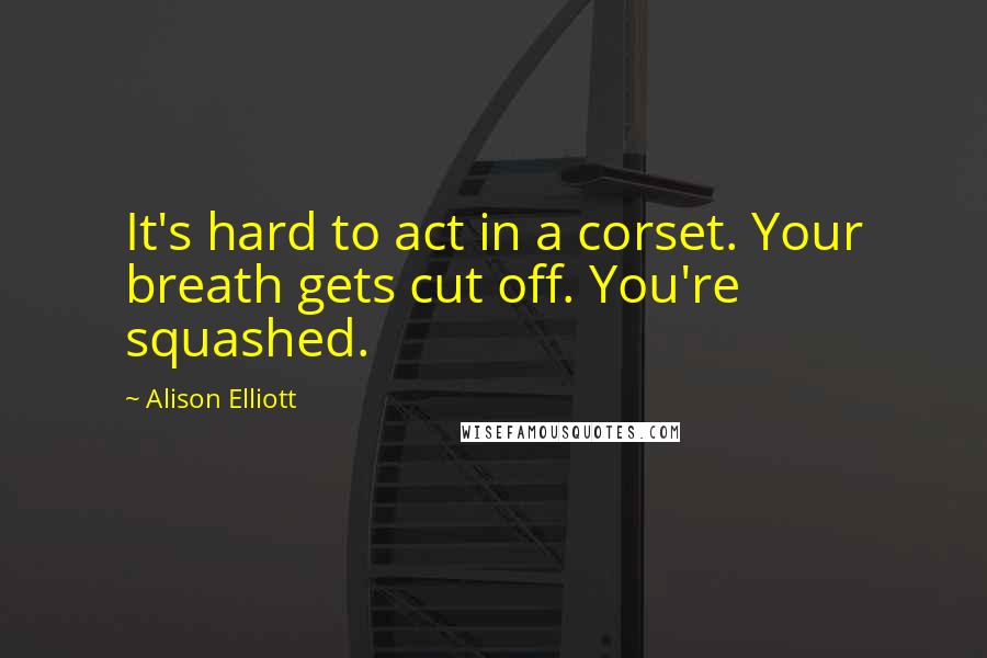 Alison Elliott Quotes: It's hard to act in a corset. Your breath gets cut off. You're squashed.