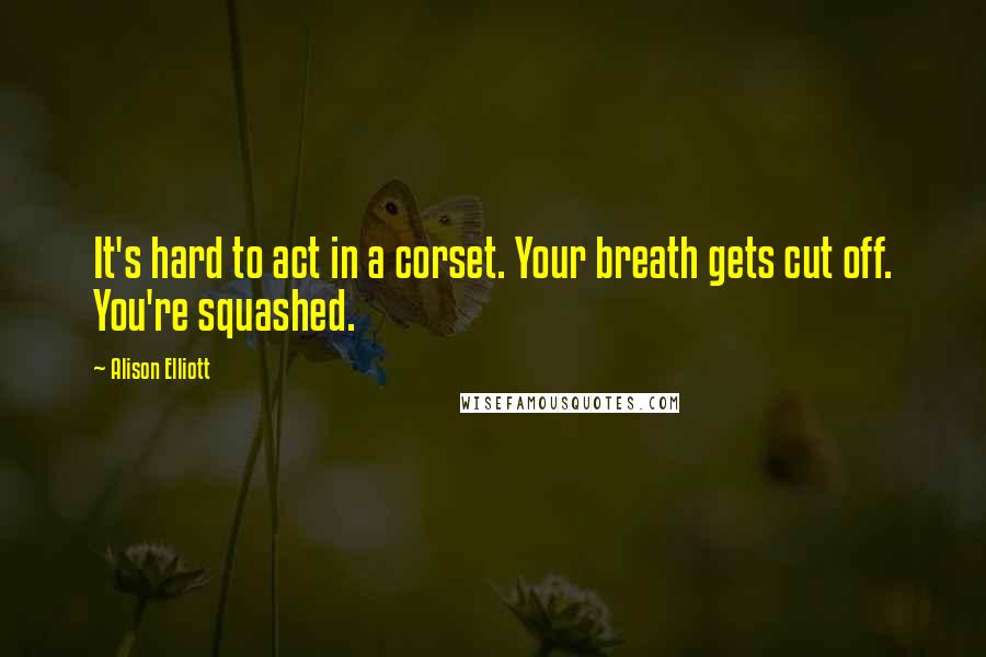 Alison Elliott Quotes: It's hard to act in a corset. Your breath gets cut off. You're squashed.