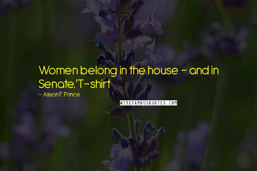 Alison F. Prince Quotes: Women belong in the house - and in Senate.'T-shirt