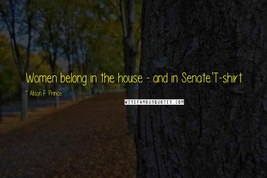 Alison F. Prince Quotes: Women belong in the house - and in Senate.'T-shirt