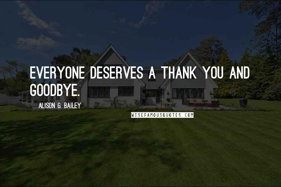 Alison G. Bailey Quotes: Everyone deserves a thank you and goodbye.