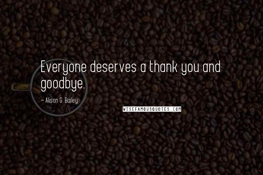 Alison G. Bailey Quotes: Everyone deserves a thank you and goodbye.