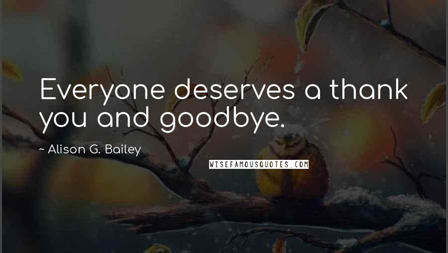 Alison G. Bailey Quotes: Everyone deserves a thank you and goodbye.