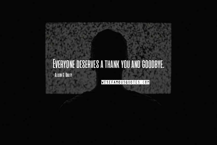 Alison G. Bailey Quotes: Everyone deserves a thank you and goodbye.