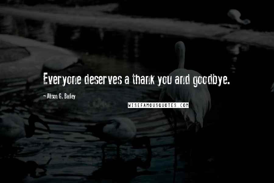 Alison G. Bailey Quotes: Everyone deserves a thank you and goodbye.