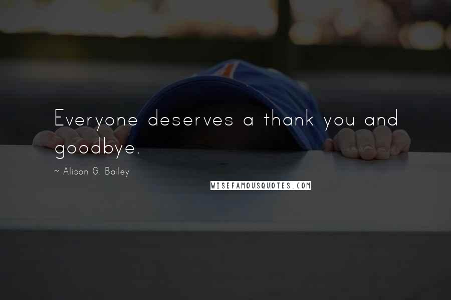 Alison G. Bailey Quotes: Everyone deserves a thank you and goodbye.