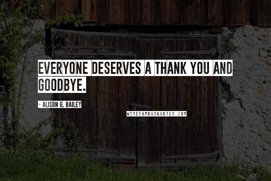 Alison G. Bailey Quotes: Everyone deserves a thank you and goodbye.