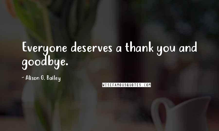 Alison G. Bailey Quotes: Everyone deserves a thank you and goodbye.