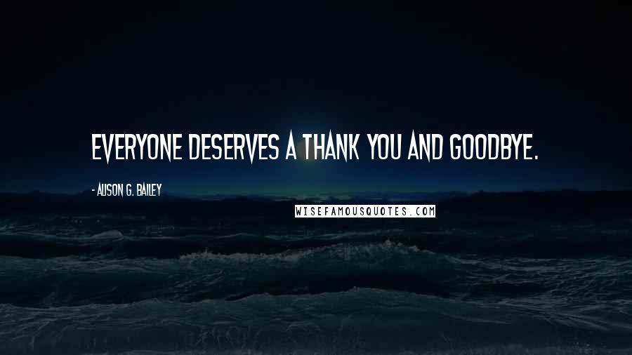 Alison G. Bailey Quotes: Everyone deserves a thank you and goodbye.