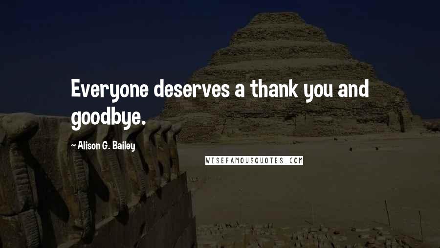 Alison G. Bailey Quotes: Everyone deserves a thank you and goodbye.