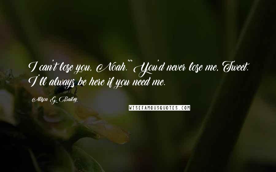 Alison G. Bailey Quotes: I can't lose you, Noah.""You'd never lose me, Tweet. I'll always be here if you need me.