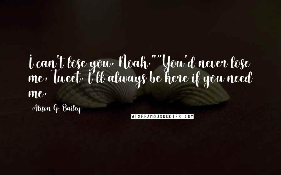 Alison G. Bailey Quotes: I can't lose you, Noah.""You'd never lose me, Tweet. I'll always be here if you need me.