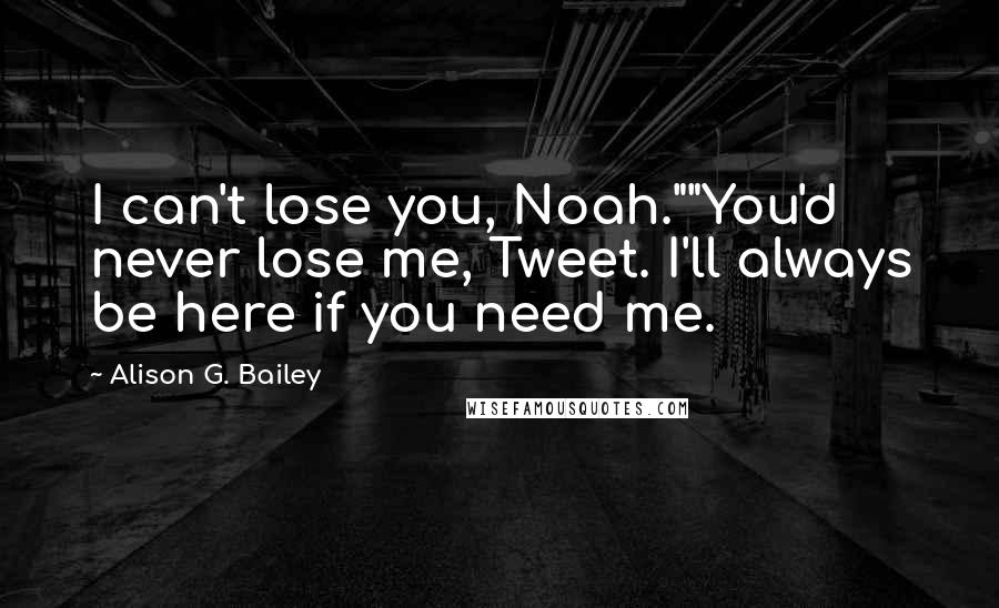 Alison G. Bailey Quotes: I can't lose you, Noah.""You'd never lose me, Tweet. I'll always be here if you need me.