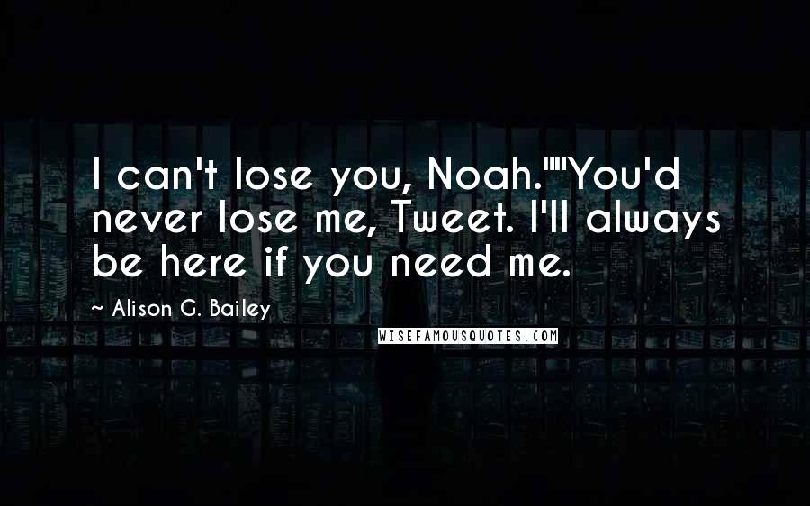 Alison G. Bailey Quotes: I can't lose you, Noah.""You'd never lose me, Tweet. I'll always be here if you need me.