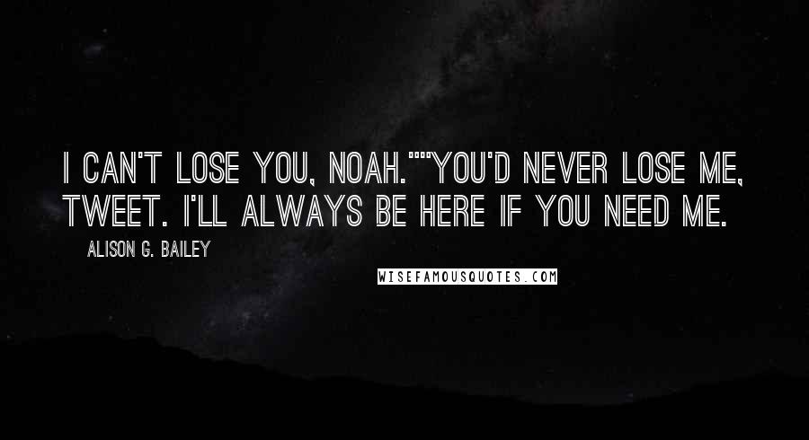 Alison G. Bailey Quotes: I can't lose you, Noah.""You'd never lose me, Tweet. I'll always be here if you need me.