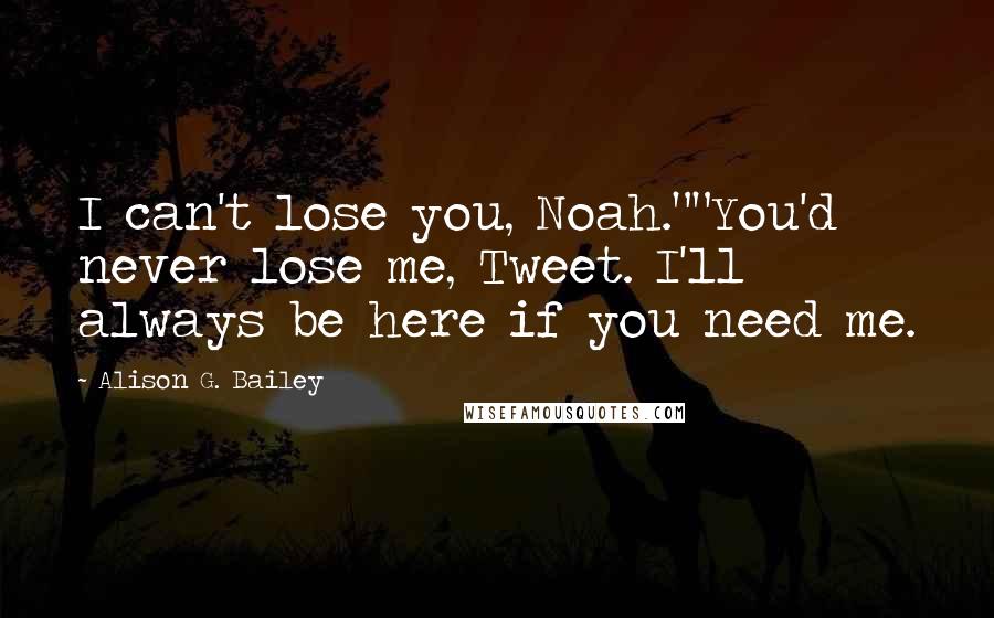 Alison G. Bailey Quotes: I can't lose you, Noah.""You'd never lose me, Tweet. I'll always be here if you need me.