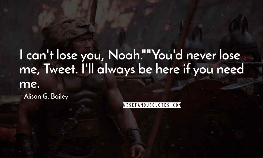 Alison G. Bailey Quotes: I can't lose you, Noah.""You'd never lose me, Tweet. I'll always be here if you need me.