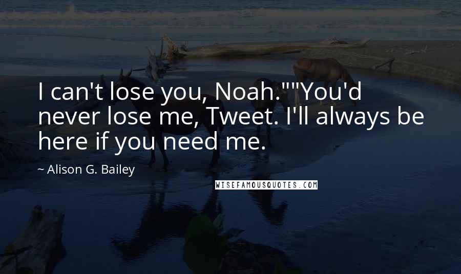 Alison G. Bailey Quotes: I can't lose you, Noah.""You'd never lose me, Tweet. I'll always be here if you need me.