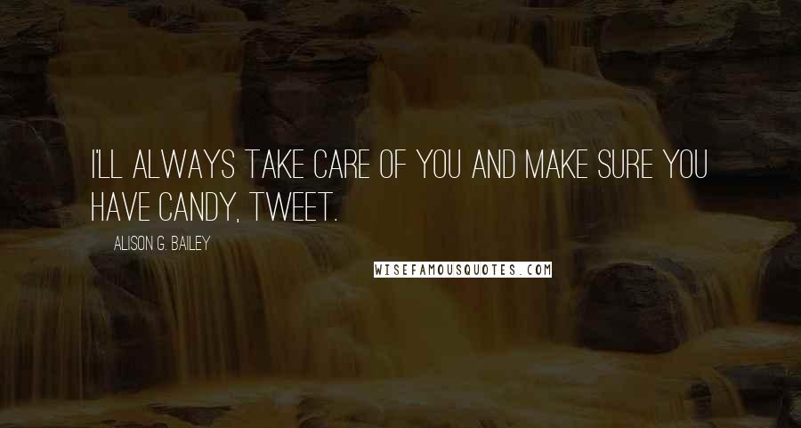 Alison G. Bailey Quotes: I'll always take care of you and make sure you have candy, Tweet.