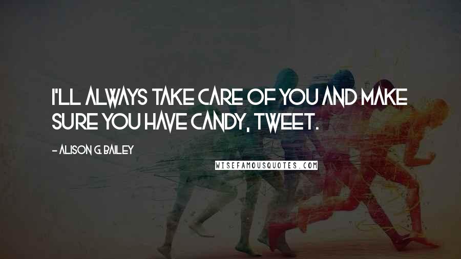 Alison G. Bailey Quotes: I'll always take care of you and make sure you have candy, Tweet.