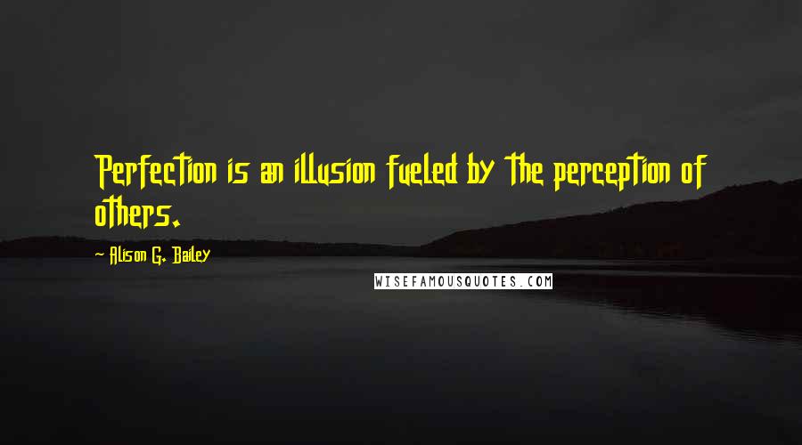 Alison G. Bailey Quotes: Perfection is an illusion fueled by the perception of others.