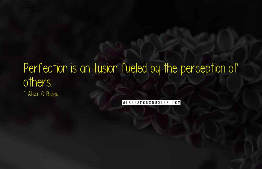 Alison G. Bailey Quotes: Perfection is an illusion fueled by the perception of others.