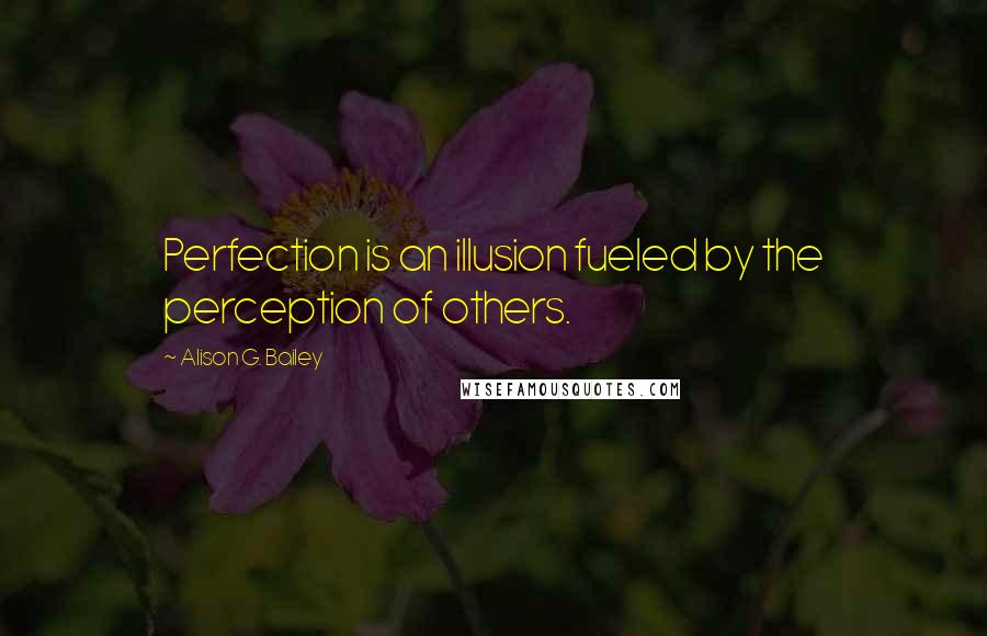 Alison G. Bailey Quotes: Perfection is an illusion fueled by the perception of others.