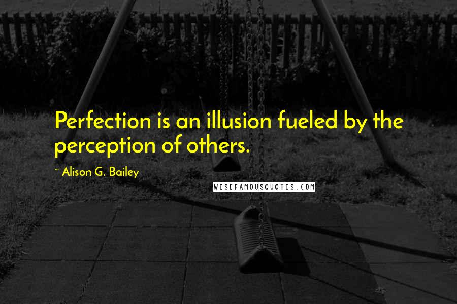 Alison G. Bailey Quotes: Perfection is an illusion fueled by the perception of others.
