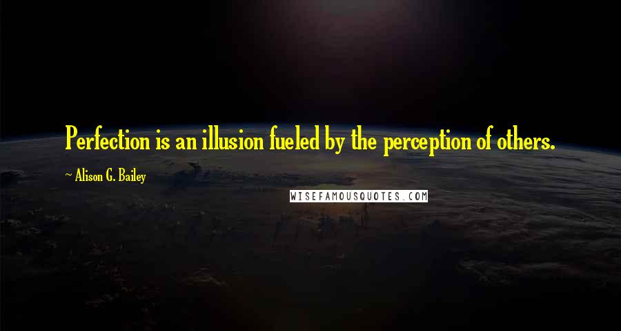 Alison G. Bailey Quotes: Perfection is an illusion fueled by the perception of others.