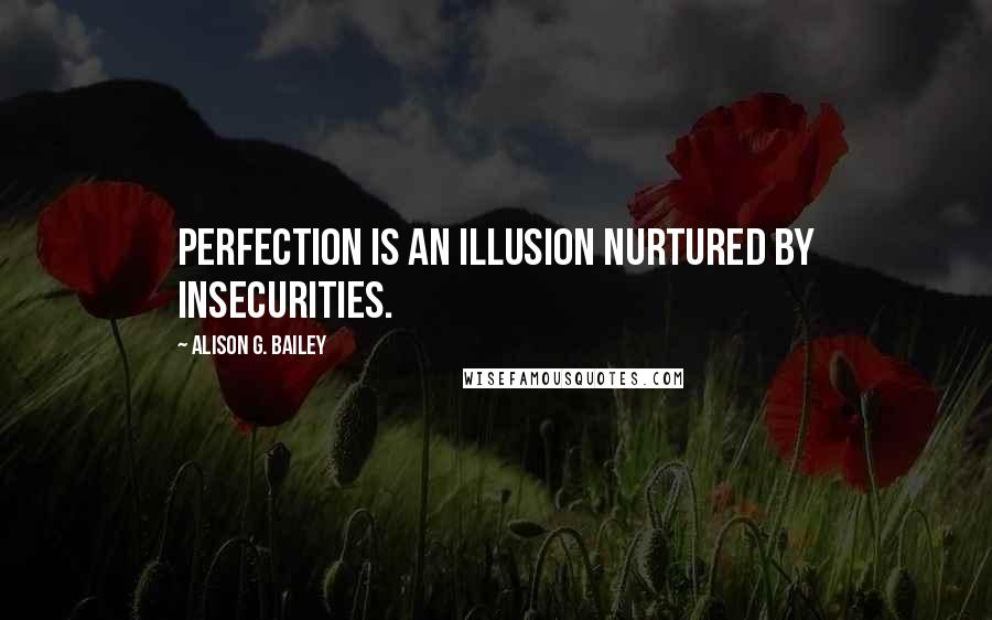 Alison G. Bailey Quotes: Perfection is an illusion nurtured by insecurities.