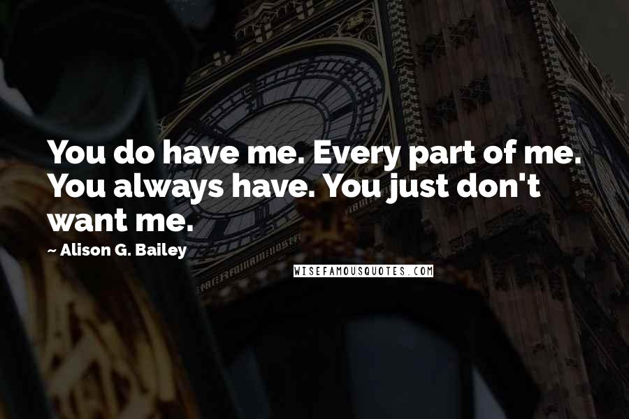 Alison G. Bailey Quotes: You do have me. Every part of me. You always have. You just don't want me.