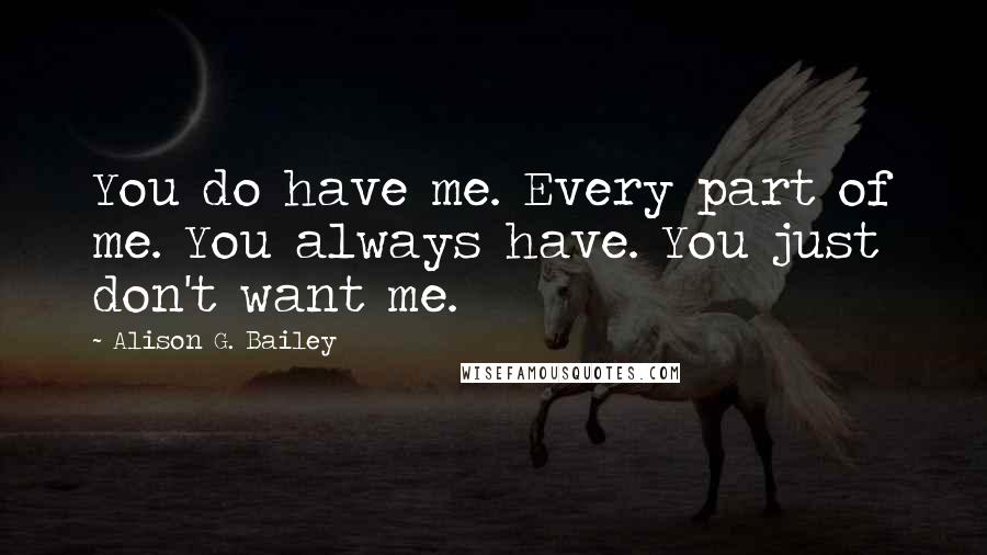 Alison G. Bailey Quotes: You do have me. Every part of me. You always have. You just don't want me.