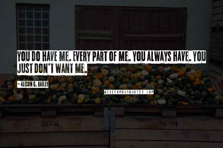 Alison G. Bailey Quotes: You do have me. Every part of me. You always have. You just don't want me.