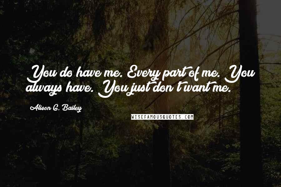 Alison G. Bailey Quotes: You do have me. Every part of me. You always have. You just don't want me.