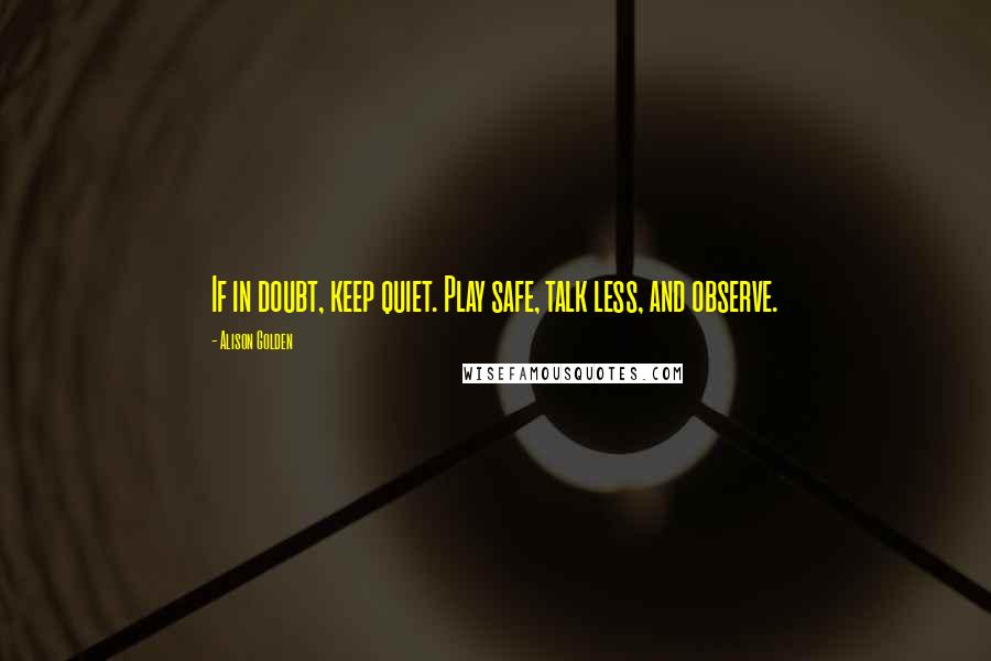 Alison Golden Quotes: If in doubt, keep quiet. Play safe, talk less, and observe.