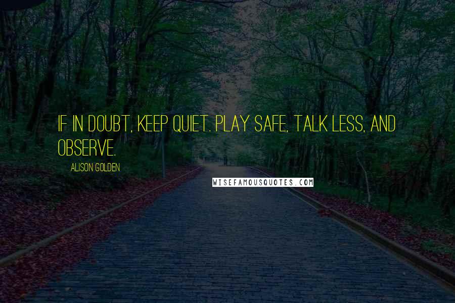 Alison Golden Quotes: If in doubt, keep quiet. Play safe, talk less, and observe.