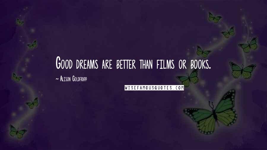 Alison Goldfrapp Quotes: Good dreams are better than films or books.