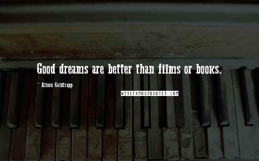 Alison Goldfrapp Quotes: Good dreams are better than films or books.