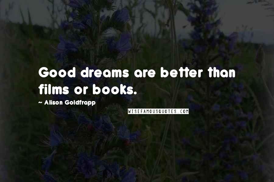 Alison Goldfrapp Quotes: Good dreams are better than films or books.