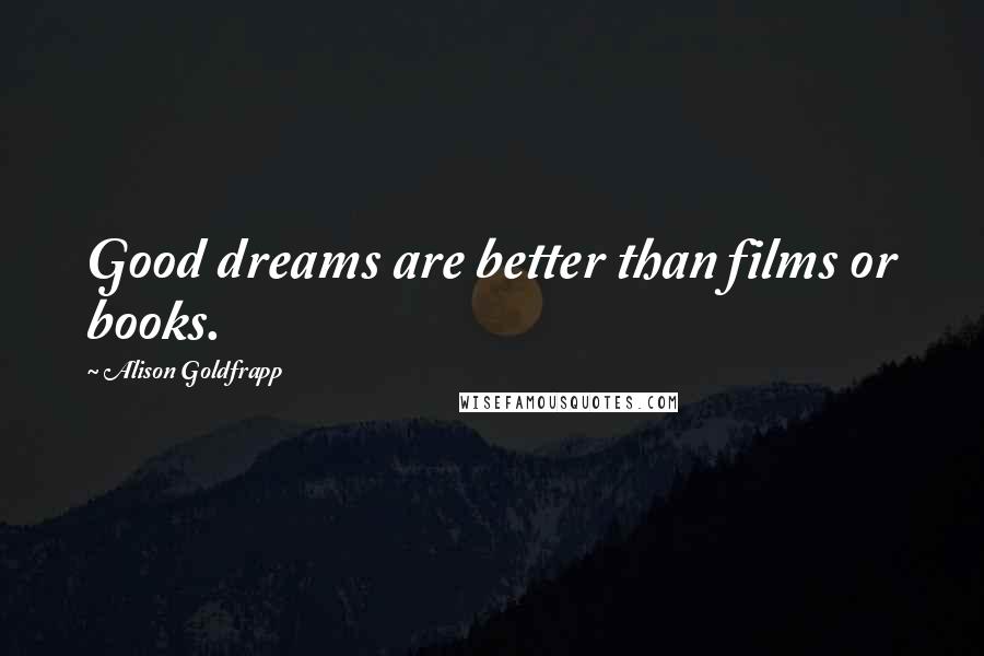 Alison Goldfrapp Quotes: Good dreams are better than films or books.