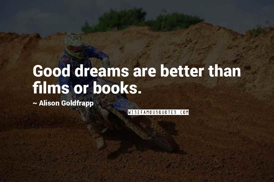 Alison Goldfrapp Quotes: Good dreams are better than films or books.