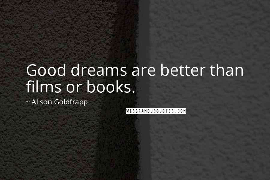 Alison Goldfrapp Quotes: Good dreams are better than films or books.