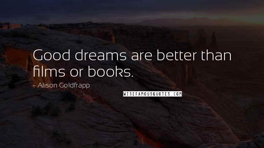 Alison Goldfrapp Quotes: Good dreams are better than films or books.