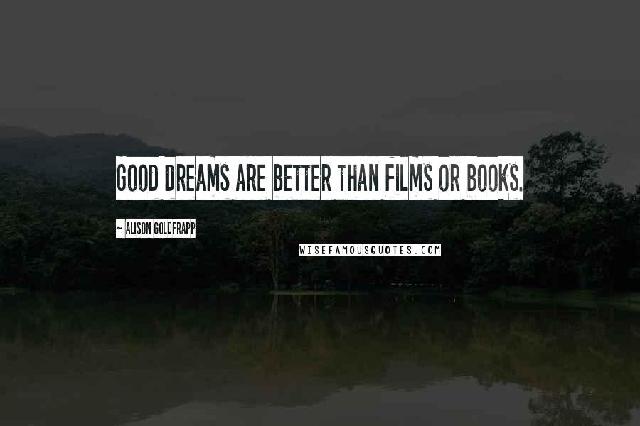 Alison Goldfrapp Quotes: Good dreams are better than films or books.