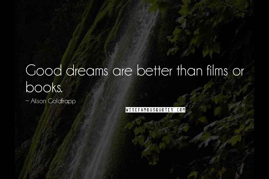 Alison Goldfrapp Quotes: Good dreams are better than films or books.