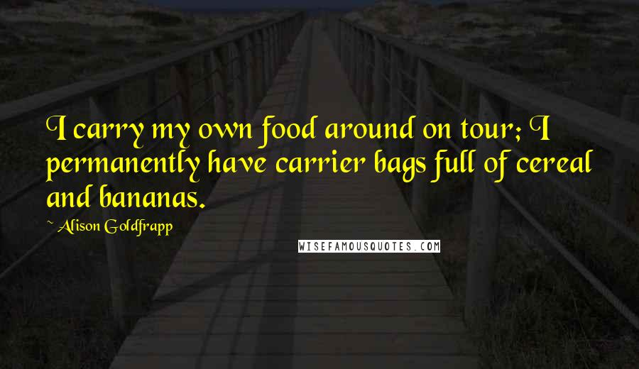 Alison Goldfrapp Quotes: I carry my own food around on tour; I permanently have carrier bags full of cereal and bananas.