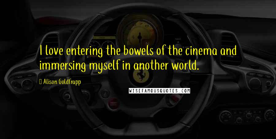 Alison Goldfrapp Quotes: I love entering the bowels of the cinema and immersing myself in another world.