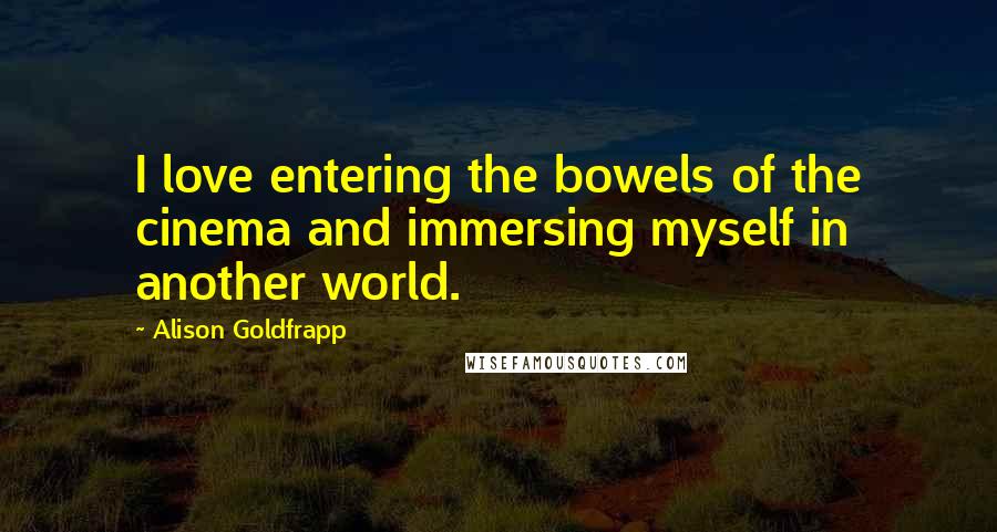 Alison Goldfrapp Quotes: I love entering the bowels of the cinema and immersing myself in another world.