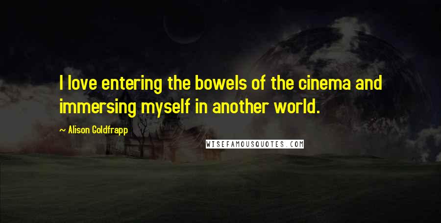 Alison Goldfrapp Quotes: I love entering the bowels of the cinema and immersing myself in another world.